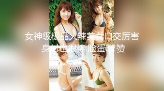 女神级极品火辣美女口交厉害 身材也很棒 脸蛋32赞