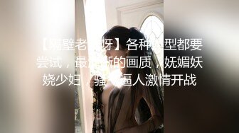 【隔壁老王呀】各种类型都要尝试，最清晰的画质，妩媚妖娆少妇，骚气逼人激情开战