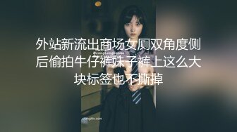 外站新流出商场女厕双角度侧后偷拍牛仔裤妹子裤上这么大块标签也不撕掉