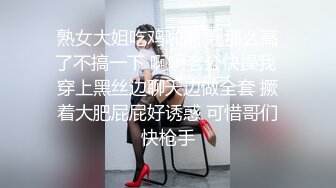 熟女大姐吃鸡啪啪 翘那么高了不搞一下 啊啊老公快操我 穿上黑丝边聊天边做全套 撅着大肥屁屁好诱惑 可惜哥们快枪手