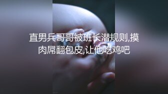 直男兵哥哥被班长潜规则,摸肉屌翻包皮,让他吃鸡吧