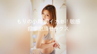 もりの小鳥 初イカセ！敏感痙攣絶頂セックス