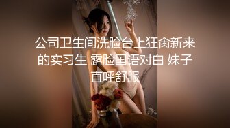 公司卫生间洗脸台上狂肏新来的实习生 露脸国语对白 妹子直呼舒服