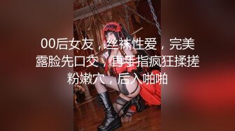 00后女友，丝袜性爱，完美露脸先口交，再手指疯狂揉搓粉嫩穴，后入啪啪