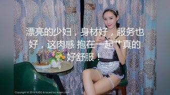 漂亮的少妇，身材好，服务也好，这肉感 抱在一起艹真的好舒服！