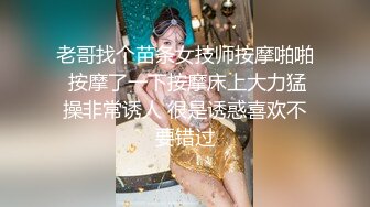 老哥找个苗条女技师按摩啪啪 按摩了一下按摩床上大力猛操非常诱人 很是诱惑喜欢不要错过