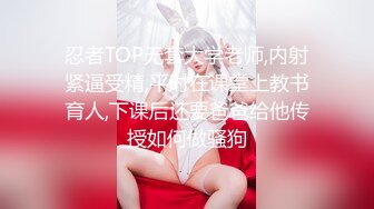 忍者TOP无套大学老师,内射紧逼受精,平时在课堂上教书育人,下课后还要爸爸给他传授如何做骚狗