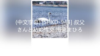 (中文字幕) [SHKD-944] 叔父さんと私の性交 市来まひろ