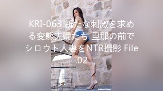 KRI-063 新たな刺激を求める変態夫婦たち 旦那の前でシロウト人妻をNTR撮影 File.02