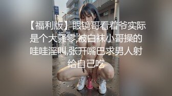 【福利版】眼镜哥看着爷实际是个大骚零,被白袜小哥操的哇哇淫叫,张开嘴巴求男人射给自己吃