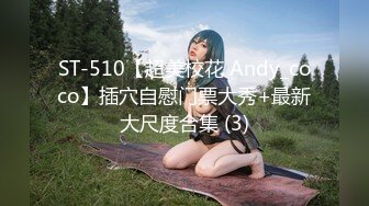 ST-510【超美校花 Andy_coco】插穴自慰门票大秀+最新大尺度合集 (3)