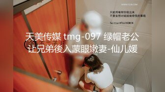 天美传媒 tmg-097 绿帽老公让兄弟後入蒙眼嫩妻-仙儿媛