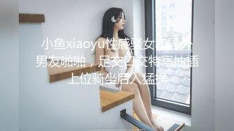 小鱼xiaoyu性感骚女和国外男友啪啪，足交口交特写抽插上位骑坐后入猛操