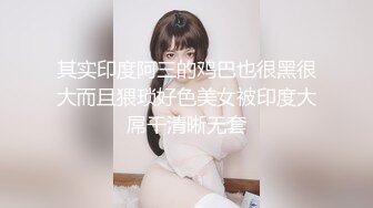 其实印度阿三的鸡巴也很黑很大而且猥琐好色美女被印度大屌干清晰无套