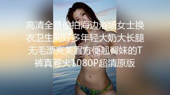 高清全景偸拍海边浴场女士换衣卫生间好多年轻大奶大长腿无毛漂亮美眉方便翘臀妹的T裤真惹火1080P超清原版