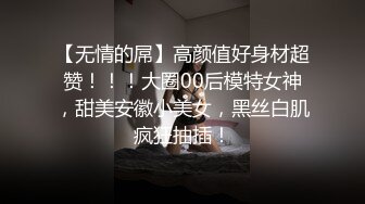 【无情的屌】高颜值好身材超赞！！！大圈00后模特女神，甜美安徽小美女，黑丝白肌疯狂抽插！