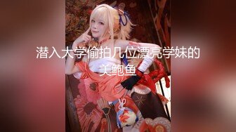 潜入大学偷拍几位漂亮学妹的美鲍鱼