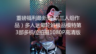 重磅福利最新购买(三人组作品）多人迷晕轮奸极品模特第3部多机位拍摄1080P高清版