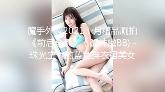 魔手外购2021十月精品厕拍《前后全景》（靓妹嫩BB) -珠光宝气的蓝色连衣裙美女