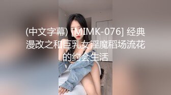 (中文字幕) [MIMK-076] 经典漫改之和巨乳女淫魔稻场流花的约会生活