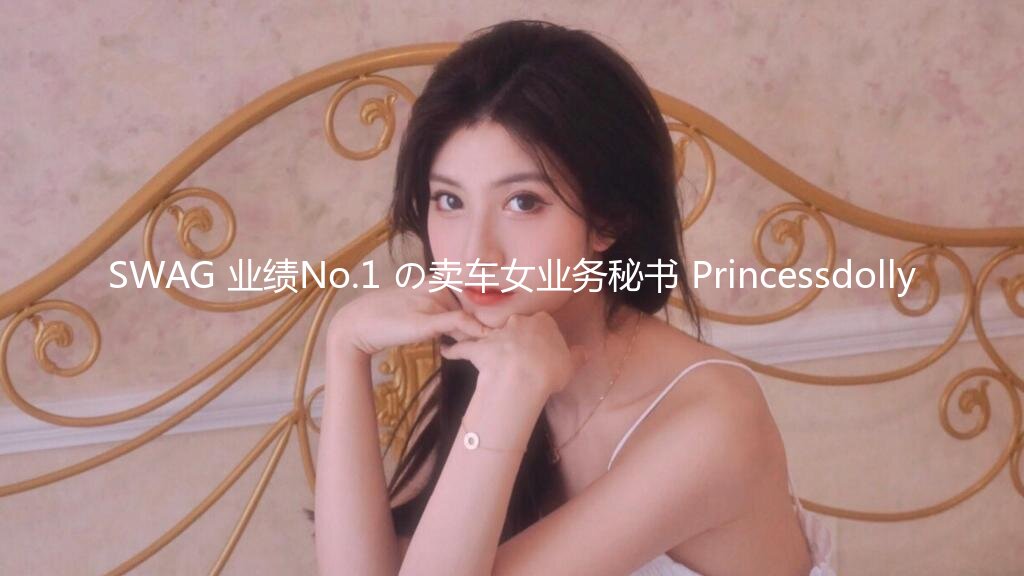 SWAG 业绩No.1 の卖车女业务秘书 Princessdolly