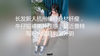 长发新人杭州模特身材纤瘦，牛仔短裤果外性感，超近景特写粉穴道具刺激外阴