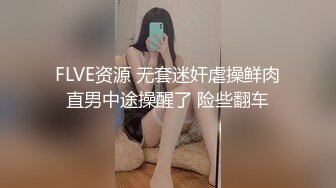 FLVE资源 无套迷奸虐操鲜肉直男中途操醒了 险些翻车