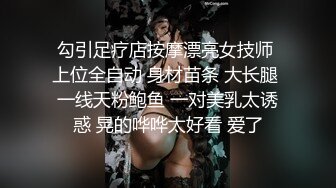 勾引足疗店按摩漂亮女技师 上位全自动 身材苗条 大长腿 一线天粉鲍鱼 一对美乳太诱惑 晃的哗哗太好看 爱了