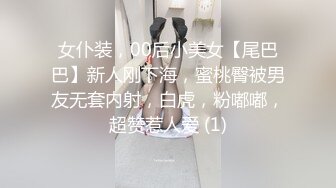 女仆装，00后小美女【尾巴巴】新人刚下海，蜜桃臀被男友无套内射，白虎，粉嘟嘟，超赞惹人爱 (1)