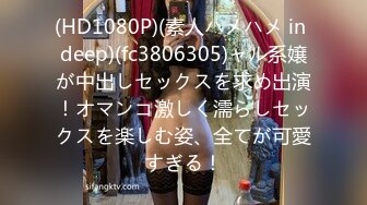 (HD1080P)(素人ハメハメ in deep)(fc3806305)ャル系嬢が中出しセックスを求め出演！オマンコ激しく濡らしセックスを楽しむ姿、全てが可愛すぎる！