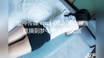 爱神传媒 ema-002 同城约炮竟操到梦中情人-吴文淇