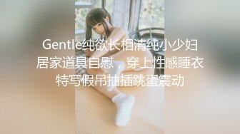 Gentle纯欲长相清纯小少妇居家道具自慰，穿上性感睡衣特写假吊抽插跳蛋震动