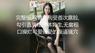 完整版,网黄便利受首次露脸,勾引直男粗屌体育生,无套粗口操烂可爱骚受的淫逼骚穴