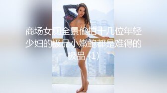 商场女厕全景偷拍十几位年轻少妇的极品小嫩鲍都是难得的极品 (1)