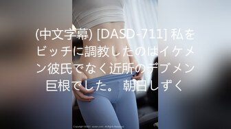 (中文字幕) [DASD-711] 私をビッチに調教したのはイケメン彼氏でなく近所のデブメン巨根でした。 朝日しずく