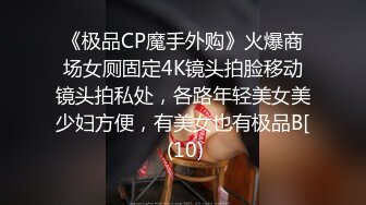 《极品CP魔手外购》火爆商场女厕固定4K镜头拍脸移动镜头拍私处，各路年轻美女美少妇方便，有美女也有极品B[ (10)