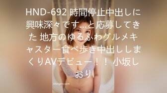 HND-692 時間停止中出しに興味深々です…と応募してきた 地方のゆるふわグルメキャスター食べ歩き中出ししまくりAVデビュー！！ 小坂しおり