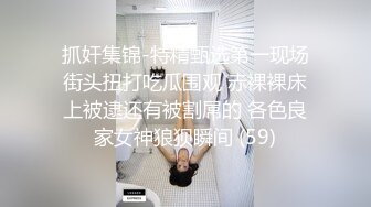 抓奸集锦-特精甄选第一现场街头扭打吃瓜围观 赤裸裸床上被逮还有被割屌的 各色良家女神狼狈瞬间 (59)