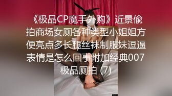 《极品CP魔手外购》近景偸拍商场女厕各种类型小姐姐方便亮点多长腿丝袜制服妹逗逼表情是怎么回事附加经典007极品厕拍 (7)