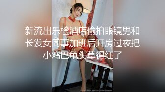 新流出乐橙酒店偷拍眼镜男和长发女同事加班后开房过夜把小鸡巴龟头草得红了