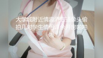 大学城附近情趣酒店摄像头偷拍几对学生情侣课余开房啪啪啪