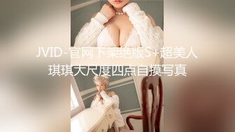 JVID-官网下架绝版S+超美人琪琪大尺度四点自摸写真